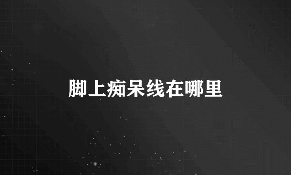 脚上痴呆线在哪里