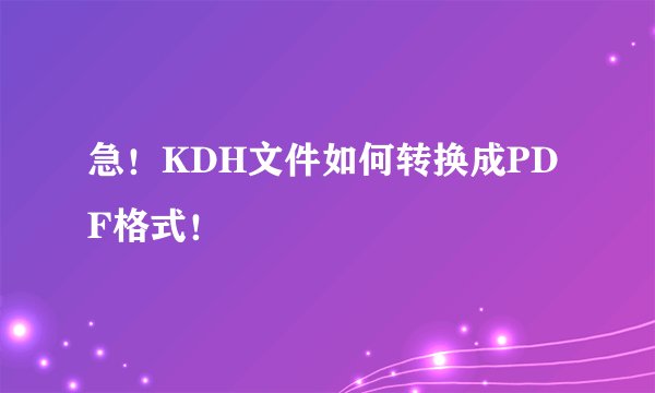 急！KDH文件如何转换成PDF格式！