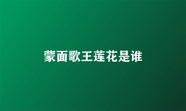 蒙面歌王莲花是谁