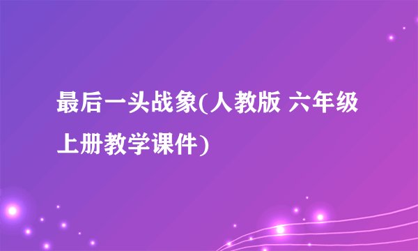 最后一头战象(人教版 六年级上册教学课件)