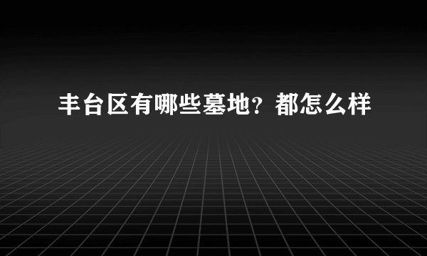丰台区有哪些墓地？都怎么样