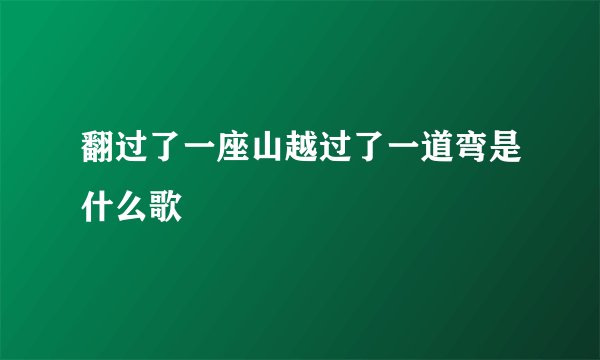 翻过了一座山越过了一道弯是什么歌