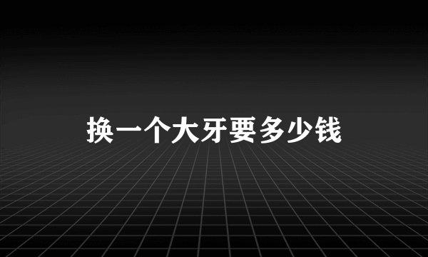 换一个大牙要多少钱