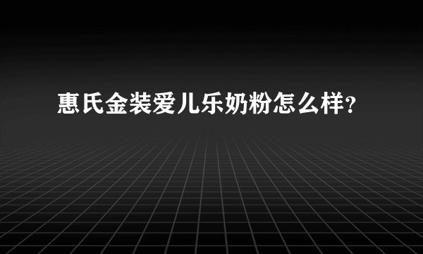 惠氏金装爱儿乐奶粉怎么样？