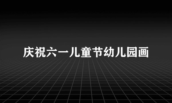 庆祝六一儿童节幼儿园画