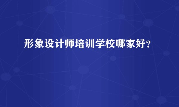 形象设计师培训学校哪家好？