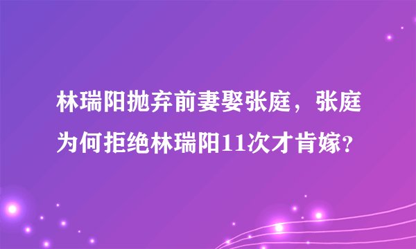 林瑞阳抛弃前妻娶张庭，张庭为何拒绝林瑞阳11次才肯嫁？