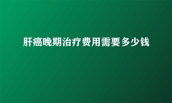 肝癌晚期治疗费用需要多少钱