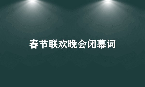 春节联欢晚会闭幕词