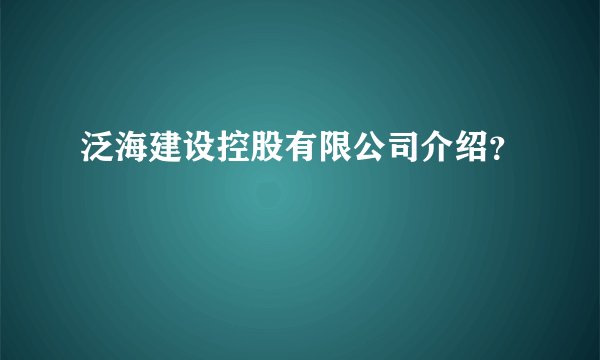 泛海建设控股有限公司介绍?
