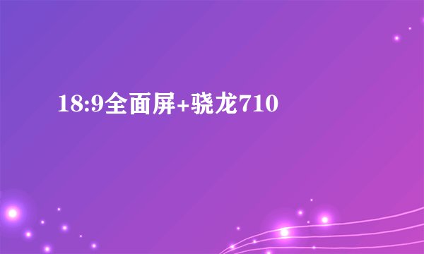 18:9全面屏+骁龙710