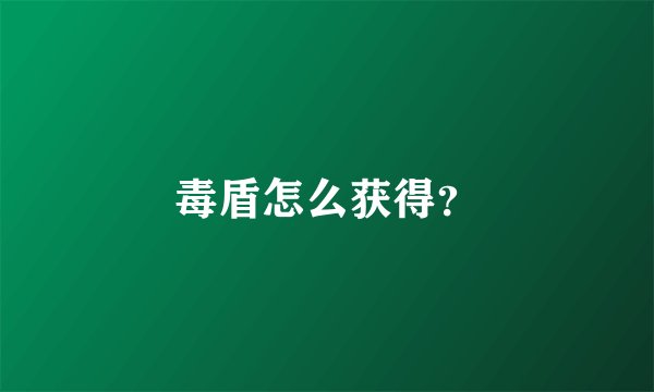 毒盾怎么获得？