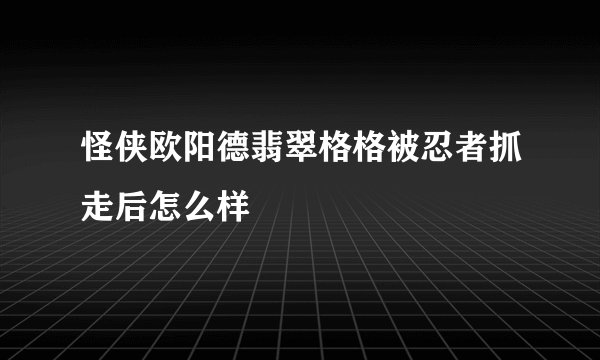怪侠欧阳德翡翠格格被忍者抓走后怎么样