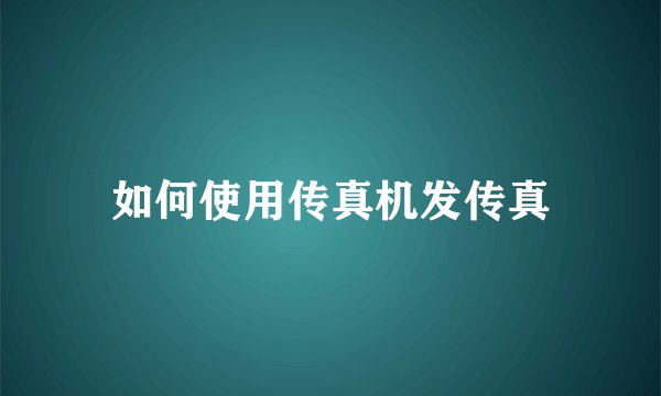 如何使用传真机发传真