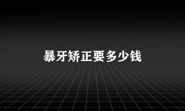 暴牙矫正要多少钱