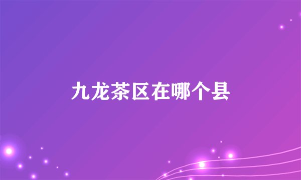 九龙茶区在哪个县