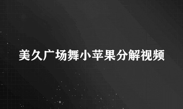 美久广场舞小苹果分解视频