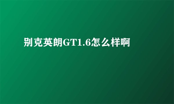 别克英朗GT1.6怎么样啊