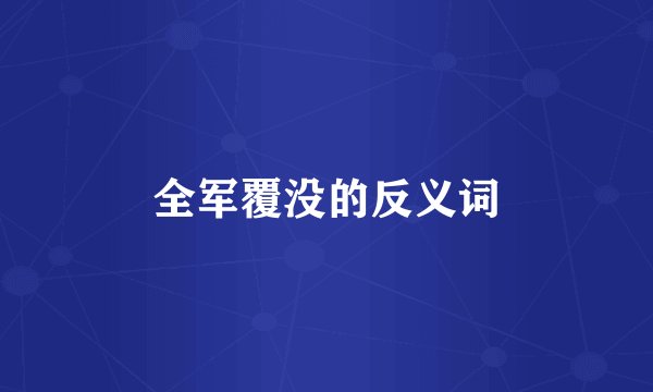 全军覆没的反义词