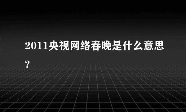 2011央视网络春晚是什么意思?