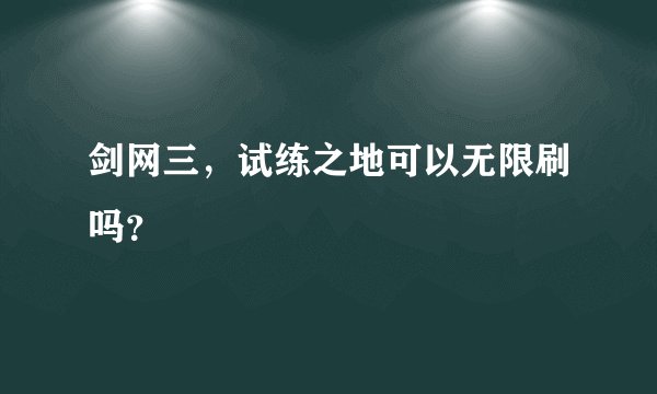 剑网三，试练之地可以无限刷吗？