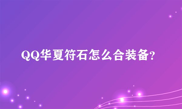 QQ华夏符石怎么合装备?