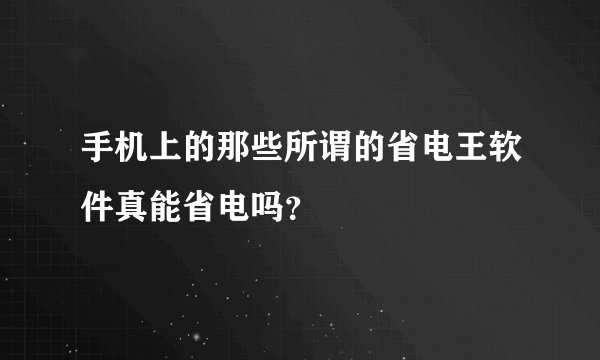 手机上的那些所谓的省电王软件真能省电吗？