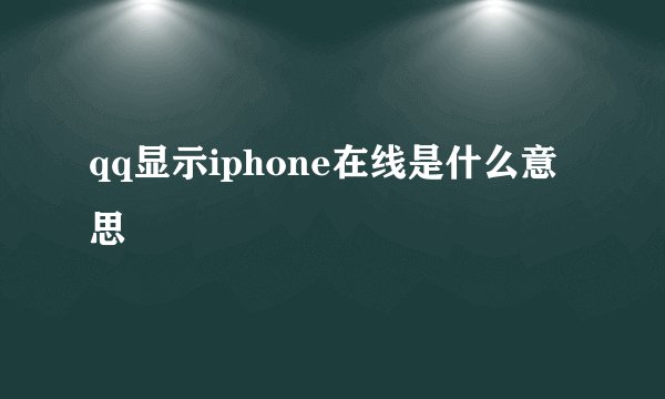 qq显示iphone在线是什么意思
