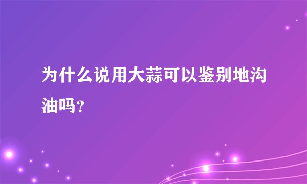 为什么说用大蒜可以鉴别地沟油吗？