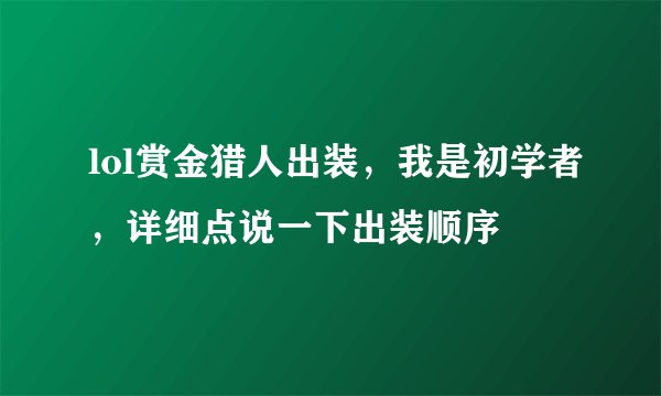 lol赏金猎人出装，我是初学者，详细点说一下出装顺序