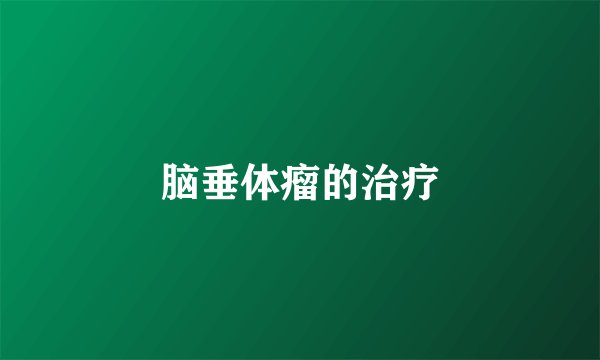 脑垂体瘤的治疗