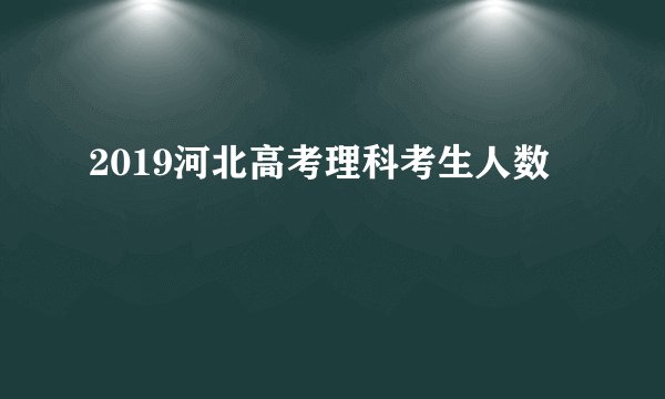 2019河北高考理科考生人数