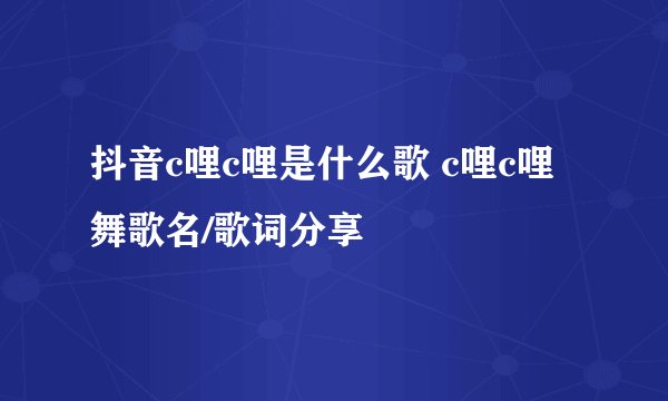抖音c哩c哩是什么歌 c哩c哩舞歌名/歌词分享