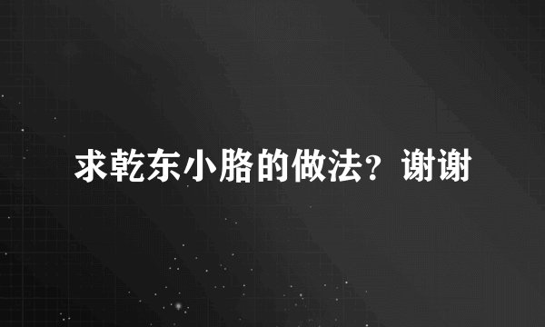 求乾东小胳的做法？谢谢