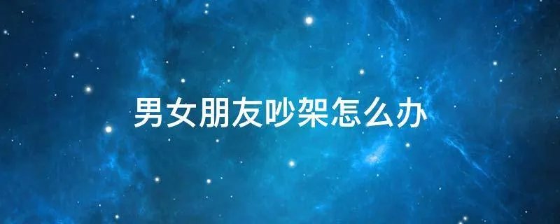男女朋友吵架怎么办