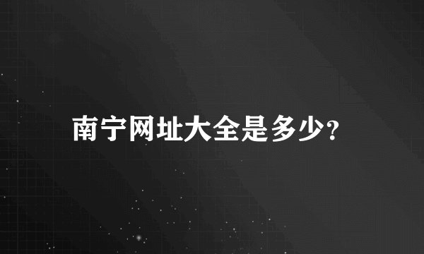 南宁网址大全是多少？