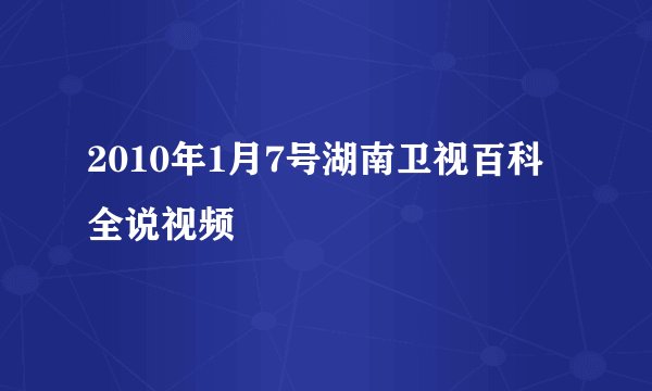 2010年1月7号湖南卫视百科全说视频