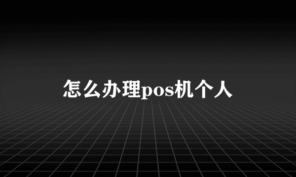 怎么办理pos机个人
