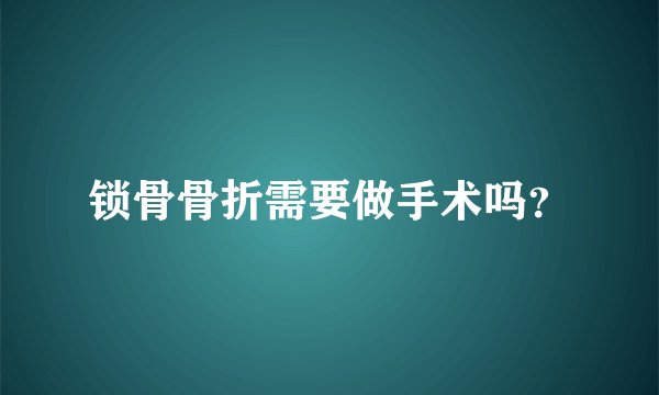 锁骨骨折需要做手术吗？