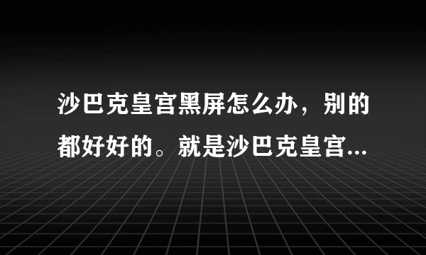 沙巴克皇宫黑屏怎么办，别的都好好的。就是沙巴克皇宫进去屏幕不对称，不能动。而且一半是黑的？