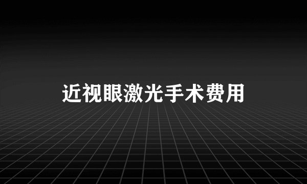 近视眼激光手术费用