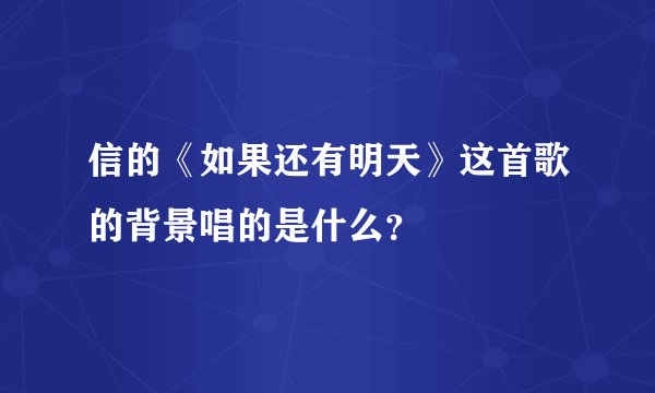 信的《如果还有明天》这首歌的背景唱的是什么?