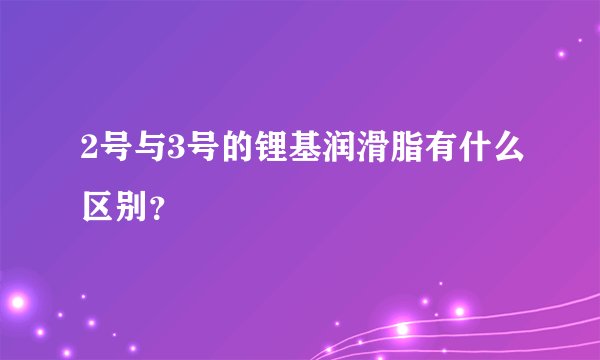 2号与3号的锂基润滑脂有什么区别？