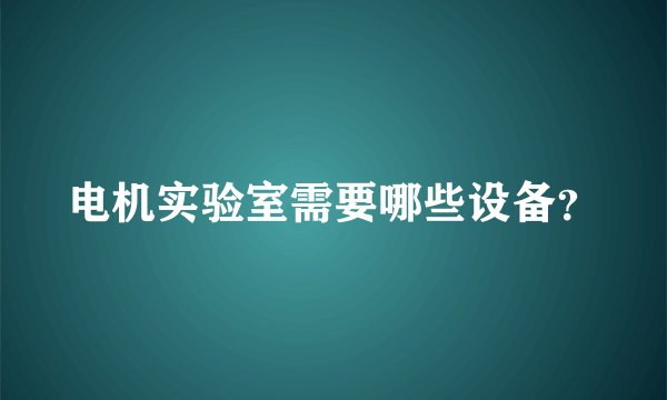 电机实验室需要哪些设备？