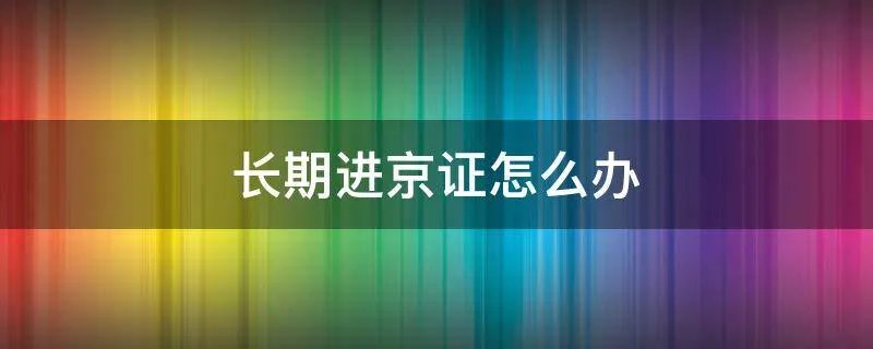 长期进京证怎么办