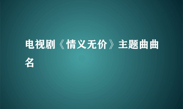 电视剧《情义无价》主题曲曲名