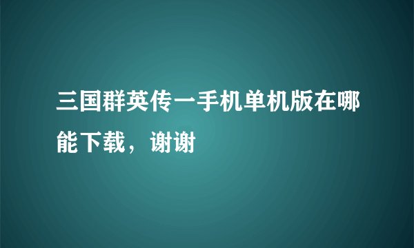 三国群英传一手机单机版在哪能下载，谢谢