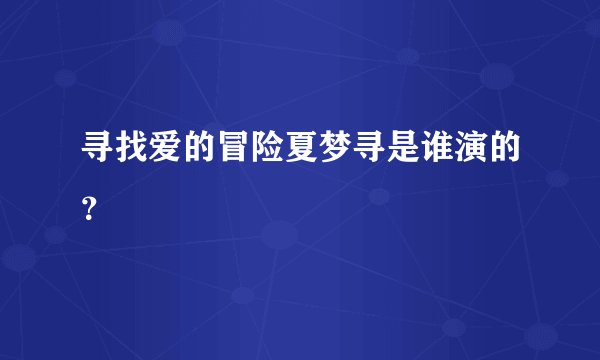 寻找爱的冒险夏梦寻是谁演的？