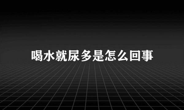 喝水就尿多是怎么回事