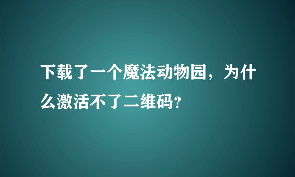 下载了一个魔法动物园，为什么激活不了二维码？